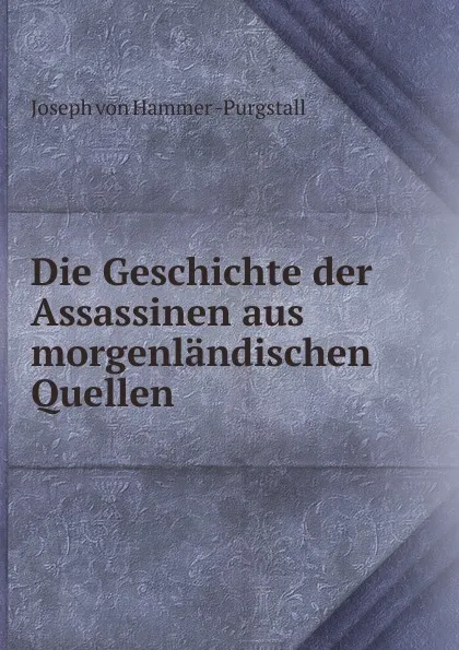 Обложка книги Die Geschichte der Assassinen aus morgenlandischen Quellen, Hammer-Purgstall Joseph