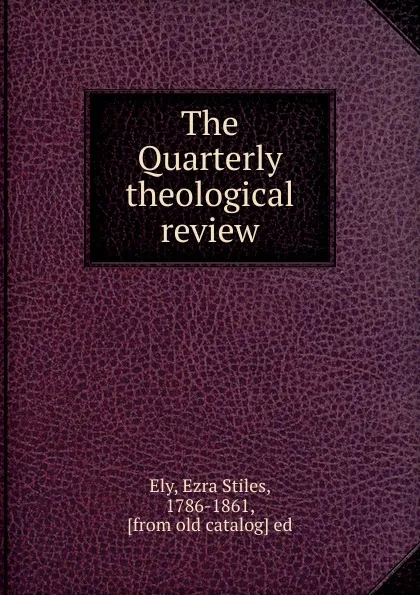 Обложка книги The Quarterly theological review, Ezra Stiles Ely