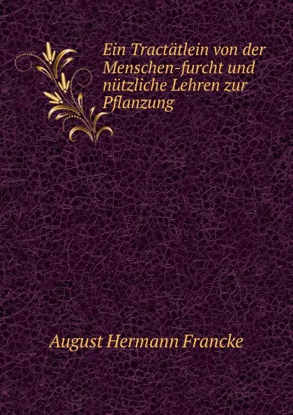 Обложка книги Ein Tractatlein von der Menschen-furcht und nutzliche Lehren zur Pflanzung, August Hermann Francke