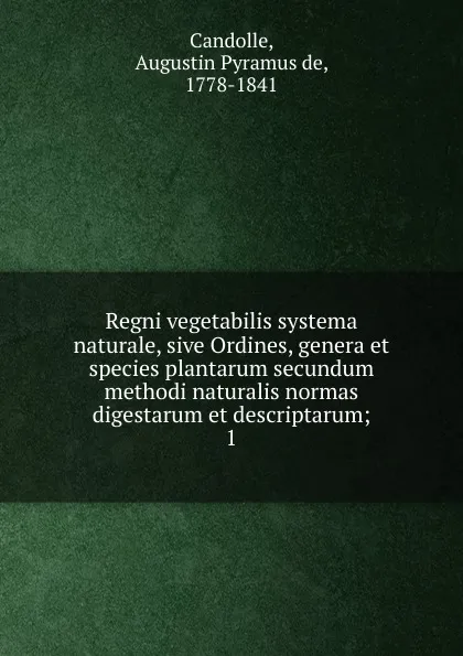 Обложка книги Regni vegetabilis systema naturale, sive Ordines, genera et species plantarum secundum methodi naturalis normas digestarum et descriptarum, Augustin Pyramus de Candolle