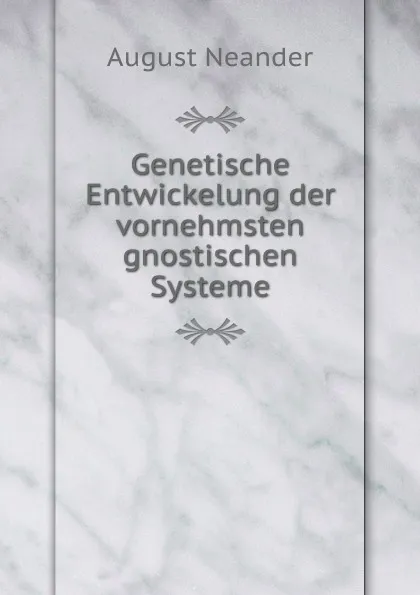 Обложка книги Genetische Entwickelung der vornehmsten gnostischen Systeme, August Neander