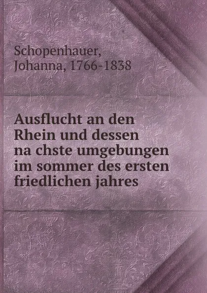 Обложка книги Ausflucht an den Rhein und dessen nachste umgebungen im sommer des ersten friedlichen jahres, Johanna Schopenhauer