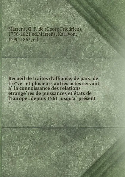 Обложка книги Recueil de traites d.alliance, de paix, de treve et plusieurs autres actes servant a la connoissance des relations etrangeres de puissances et etats de l.Europe depuis 1761 jusqu.a present, Georg Friedrich Martens