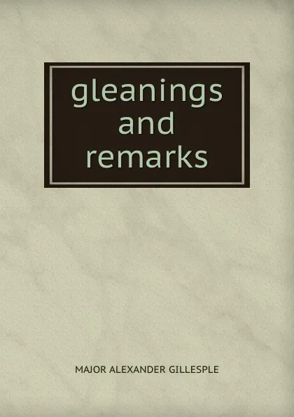 Обложка книги Gleanings and remarks, Major Alexander Gillesple