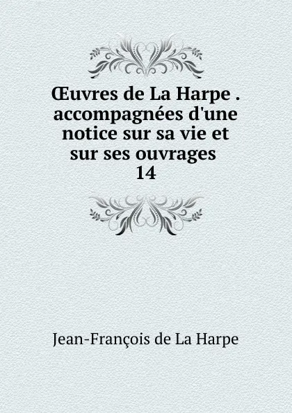 Обложка книги Oeuvres de La Harpe accompagnees d.une notice sur sa vie et sur ses ouvrages, Jean-François de La Harpe