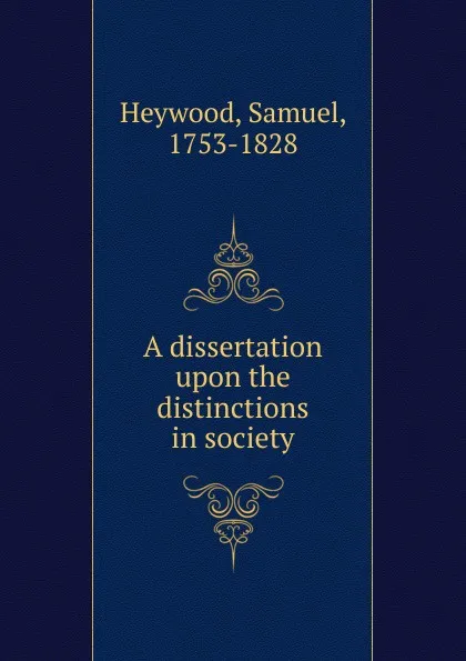 Обложка книги A dissertation upon the distinctions in society, Samuel Heywood