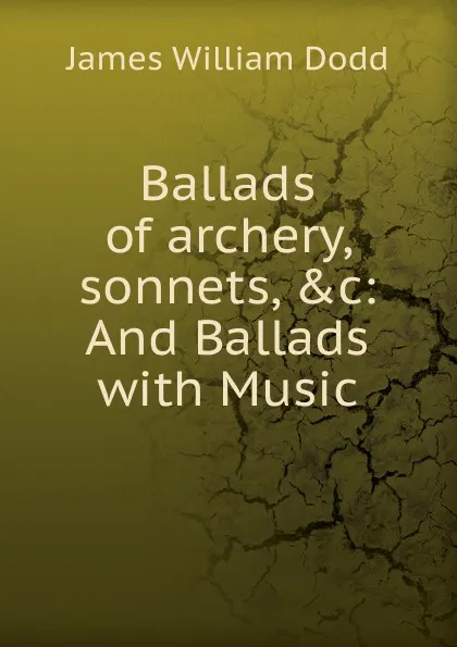 Обложка книги Ballads of archery, sonnets, .c, James William Dodd