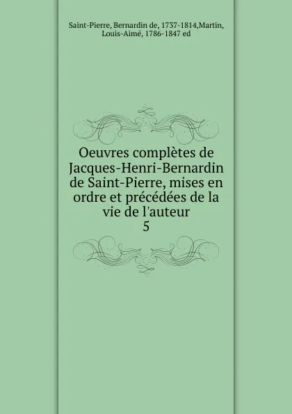 Обложка книги Oeuvres completes de Jacques-Henri-Bernardin de Saint-Pierre, mises en ordre et precedees de la vie de l.auteur, Bernardin de Saint-Pierre