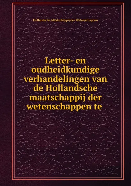 Обложка книги Letter- en oudheidkundige verhandelingen van de Hollandsche maatschappij der wetenschappen te, Hollandsche Maatschappij der Wetenschappen