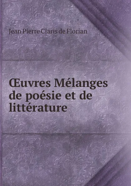 Обложка книги Oeuvres Melanges de poesie et de litterature, Jean Pierre Claris de Florian