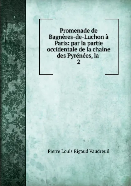 Обложка книги Promenade de Bagneres-de-Luchon a Paris, Pierre Louis Rigaud Vaudreuil