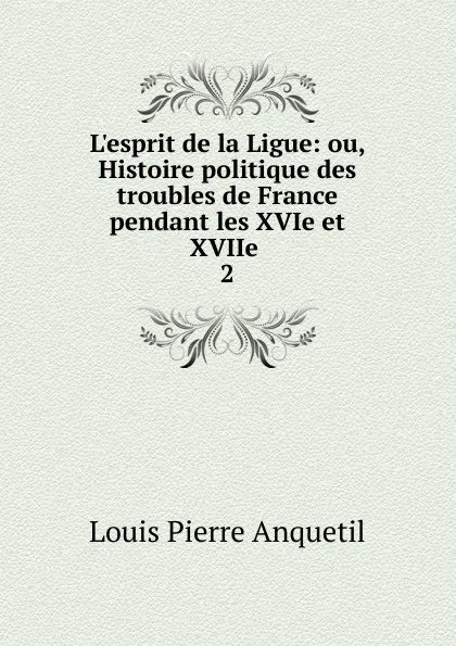 Обложка книги L.esprit de la Ligue, Louis Pierre Anquetil