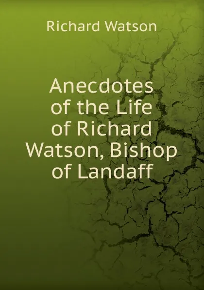 Обложка книги Anecdotes of the Life of Richard Watson, Bishop of Landaff, Richard Watson