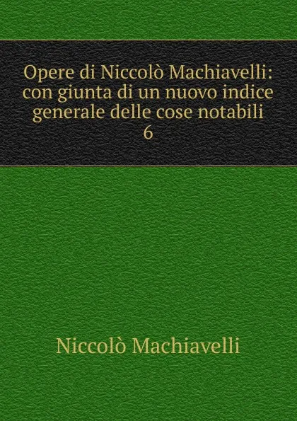 Обложка книги Opere di Niccolo Machiavelli, Machiavelli Niccolò