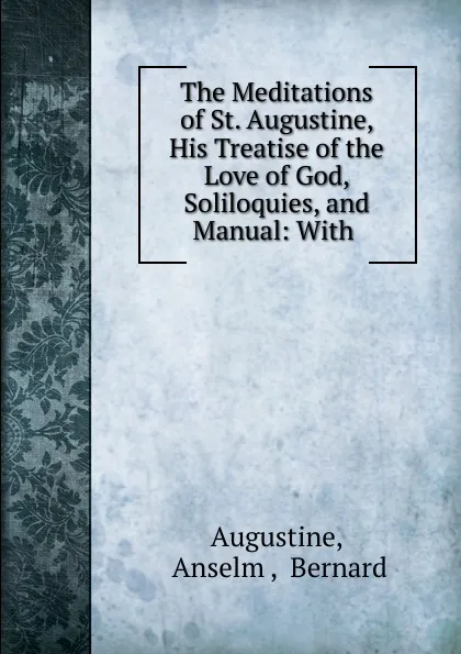 Обложка книги The Meditations of St. Augustine, His Treatise of the Love of God, Soliloquies, and Manual, Anselm Augustine