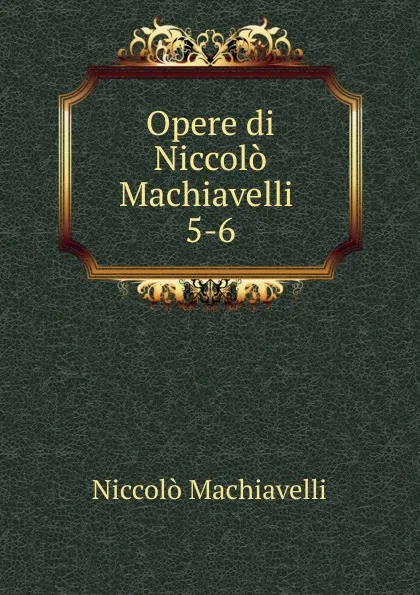 Обложка книги Opere di Niccolo Machiavelli, Machiavelli Niccolò