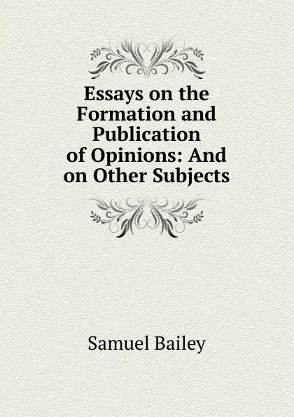 Обложка книги Essays on the Formation and Publication of Opinions, Samuel Bailey