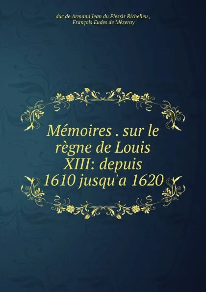 Обложка книги Memoires sur le regne de Louis XIII, Armand Jean du Plessis Richelieu