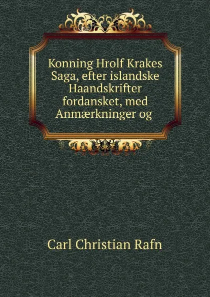 Обложка книги Konning Hrolf Krakes Saga, efter islandske Haandskrifter fordansket, med Anmaerkninger og, Carl Christian Rafn