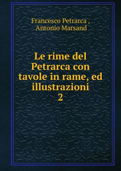 Обложка книги Le rime del Petrarca con tavole in rame, ed illustrazioni, Francesco Petrarca