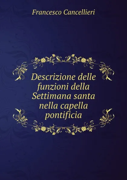 Обложка книги Descrizione delle funzioni della Settimana santa nella capella pontificia, Francesco Cancellieri