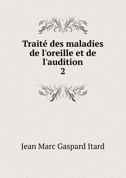 Обложка книги Traite des maladies de l.oreille et de l.audition, Jean Marc Gaspard Itard