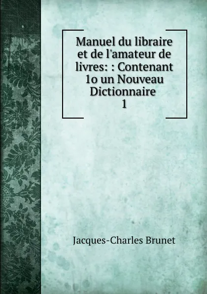 Обложка книги Manuel du libraire et de l.amateur de livres, Jacques-Charles Brunet