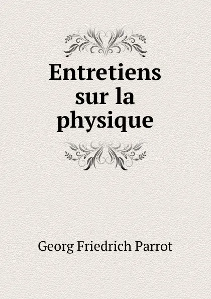 Обложка книги Entretiens sur la physique, Georg Friedrich Parrot