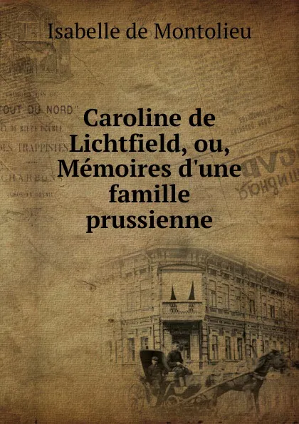 Обложка книги Caroline de Lichtfield, ou, Memoires d.une famille prussienne, Isabelle de Montolieu