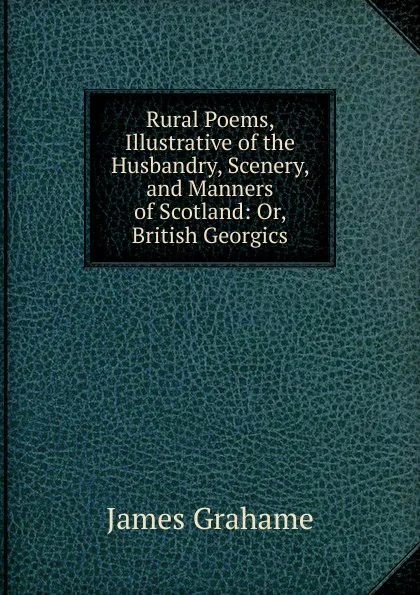 Обложка книги Rural Poems, Illustrative of the Husbandry, Scenery, and Manners of Scotland, James Grahame