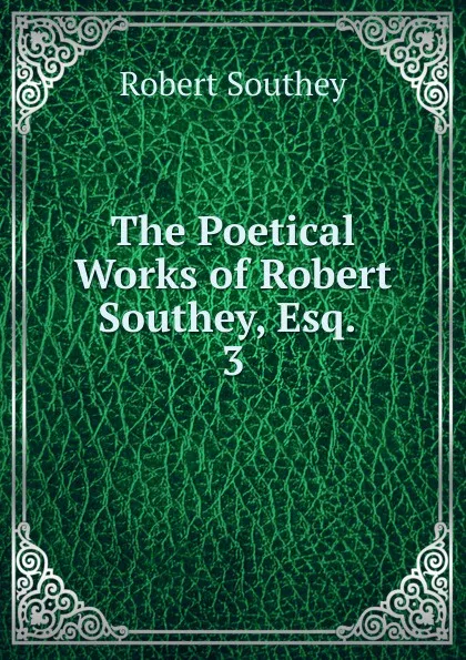 Обложка книги The Poetical Works of Robert Southey, Esq., Robert Southey