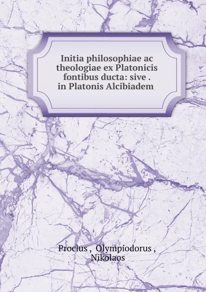 Обложка книги Initia philosophiae ac theologiae ex Platonicis fontibus ducta, Proclus