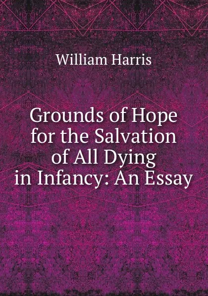 Обложка книги Grounds of Hope for the Salvation of All Dying in Infancy, William Harris