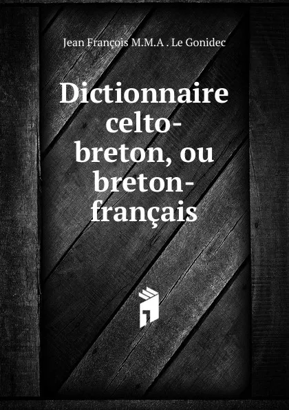 Обложка книги Dictionnaire celto-breton, ou breton-francais, Jean François M. M. A. le Gonidec