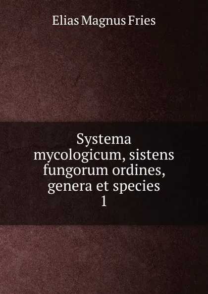 Обложка книги Systema mycologicum, sistens fungorum ordines, genera et species, Elias Magnus Fries