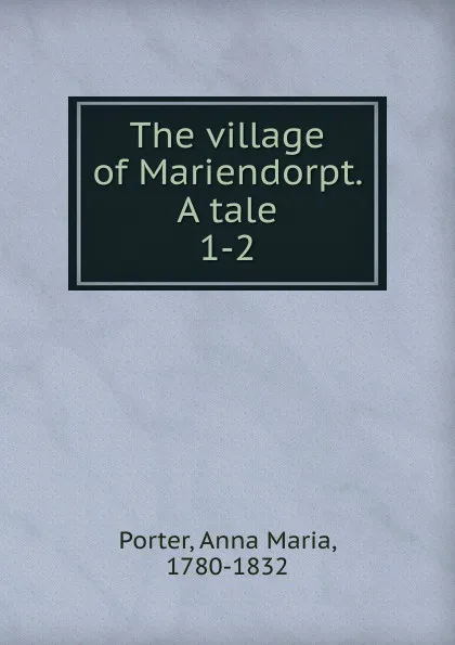 Обложка книги The village of Mariendorpt. A tale, Anna Maria Porter