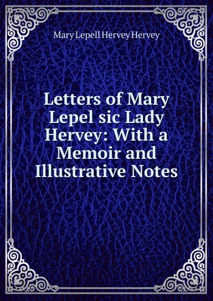 Обложка книги Letters of Mary Lepel sic Lady Hervey, Mary Lepell Hervey Hervey