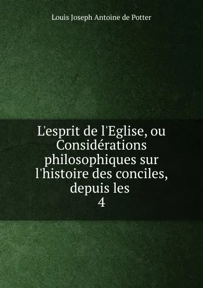 Обложка книги L.esprit de l.Eglise, ou Considerations philosophiques sur l.histoire des conciles, depuis les, Louis Joseph Antoine de Potter