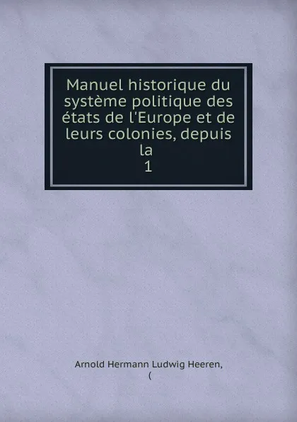 Обложка книги Manuel historique du systeme politique des etats de l.Europe et de leurs colonies, depuis la, A.H.L. Heeren