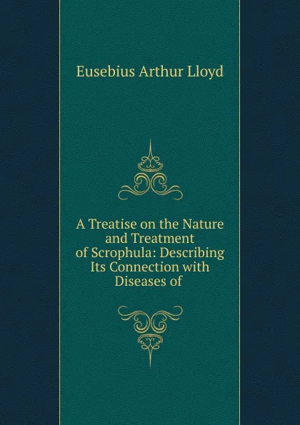 Обложка книги A Treatise on the Nature and Treatment of Scrophula, Eusebius Arthur Lloyd