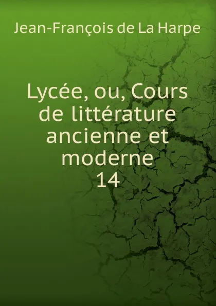 Обложка книги Lycee, ou, Cours de litterature ancienne et moderne, Jean-François de La Harpe