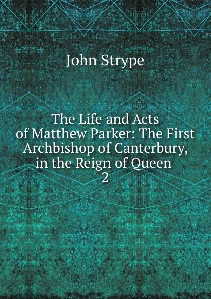 Обложка книги The Life and Acts of Matthew Parker, John Strype