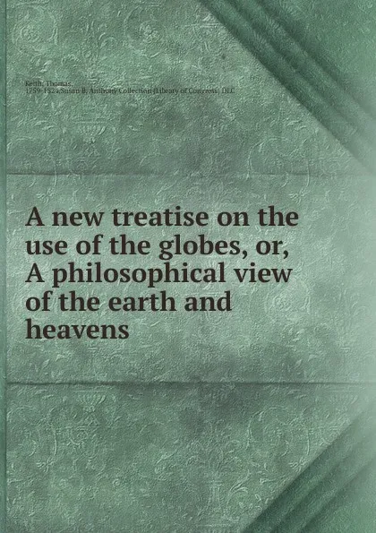 Обложка книги A new treatise on the use of the globes. Or, A philosophical view of the earth and heavens, Thomas Keith