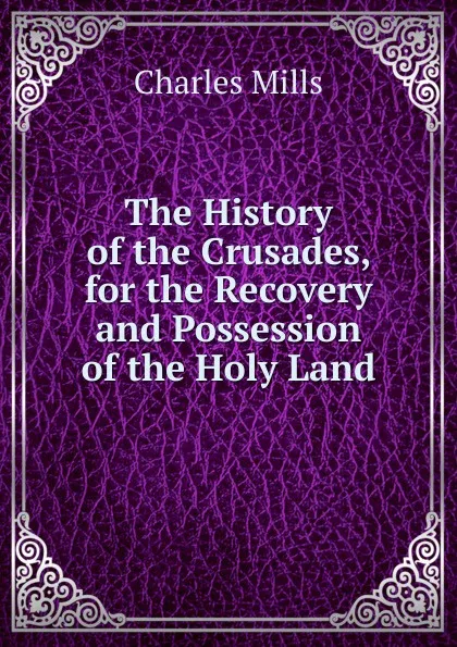 Обложка книги The History of the Crusades, for the Recovery and Possession of the Holy Land, Charles Mills