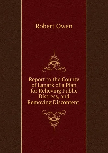 Обложка книги Report to the County of Lanark of a Plan for Relieving Public Distress, and Removing Discontent, Robert Owen