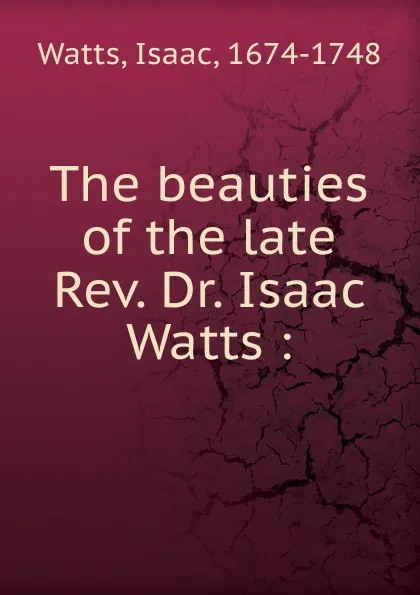 Обложка книги The beauties of the late Rev. Dr. Isaac Watts, Isaac Watts