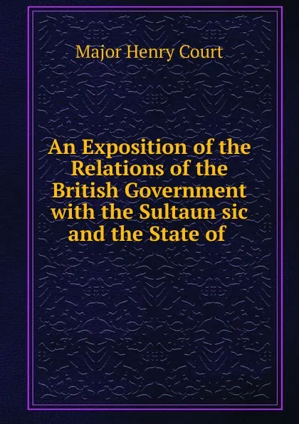 Обложка книги An Exposition of the Relations of the British Government, Major Henry Court