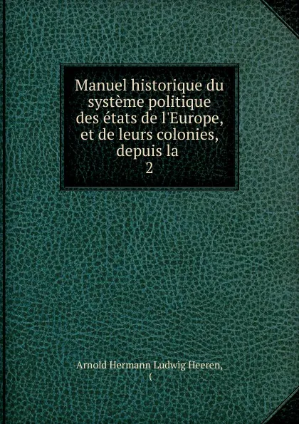 Обложка книги Manuel historique du systeme politique des etats de l.Europe, et de leurs colonies, depuis la, A.H.L. Heeren