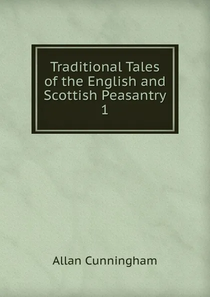 Обложка книги Traditional Tales of the English and Scottish Peasantry. 1, Cunningham Allan