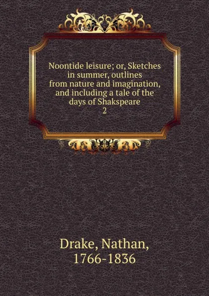 Обложка книги Noontide leisure; or, Sketches in summer, outlines from nature and imagination, and including a tale of the days of Shakspeare. 2, Nathan Drake